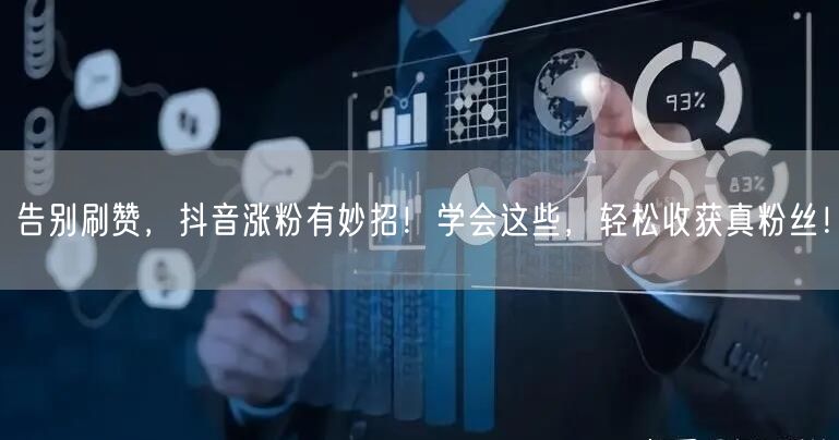 告别刷赞，抖音涨粉有妙招！学会这些，轻松收获真粉丝！