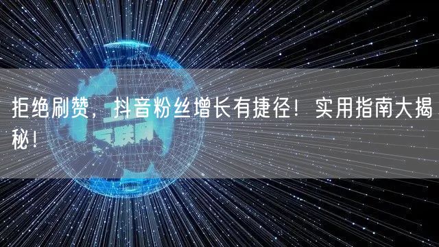 拒绝刷赞，抖音粉丝增长有捷径！实用指南大揭秘！