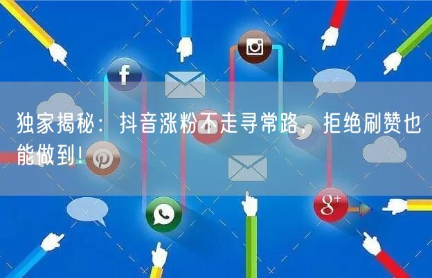独家揭秘：抖音涨粉不走寻常路，拒绝刷赞也能做到！