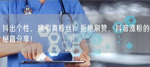 抖出个性，吸引真粉丝！拒绝刷赞，抖音涨粉的秘籍分享！