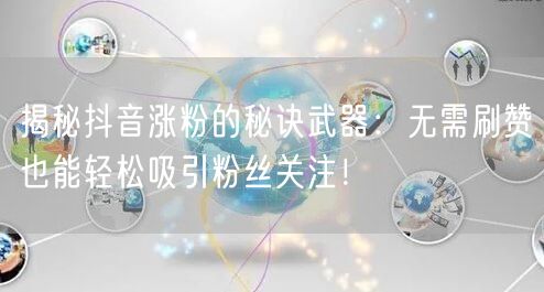揭秘抖音涨粉的秘诀武器：无需刷赞也能轻松吸引粉丝关注！