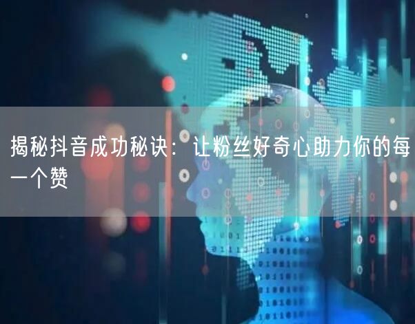 揭秘抖音成功秘诀：让粉丝好奇心助力你的每一个赞