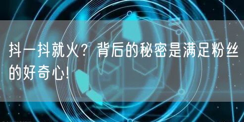 抖一抖就火？背后的秘密是满足粉丝的好奇心!