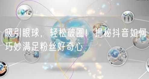 吸引眼球，轻松破圈！揭秘抖音如何巧妙满足粉丝好奇心
