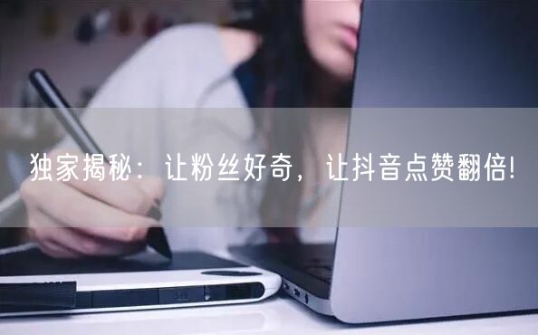 独家揭秘：让粉丝好奇，让抖音点赞翻倍!