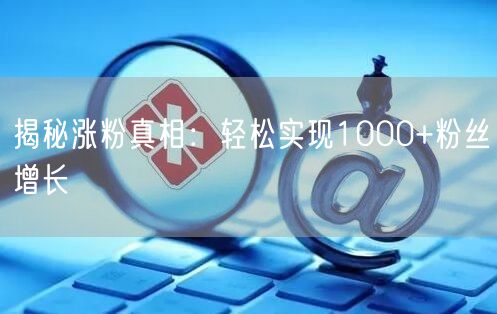揭秘涨粉真相：轻松实现1000+粉丝增长