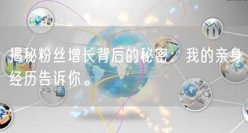 揭秘粉丝增长背后的秘密：我的亲身经历告诉你。