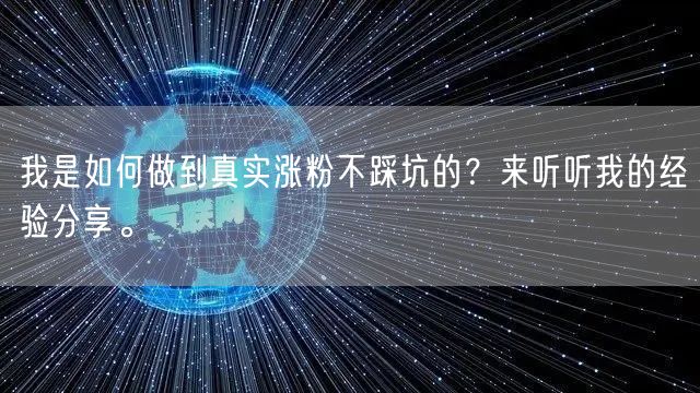 我是如何做到真实涨粉不踩坑的？来听听我的经验分享。