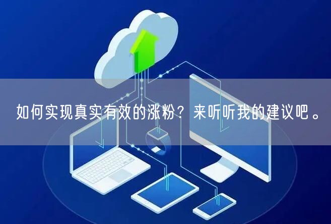 如何实现真实有效的涨粉？来听听我的建议吧。