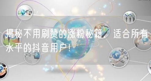 揭秘不用刷赞的涨粉秘籍，适合所有水平的抖音用户！