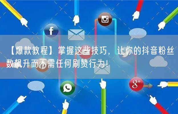 【爆款教程】掌握这些技巧，让你的抖音粉丝数飙升而不需任何刷赞行为！