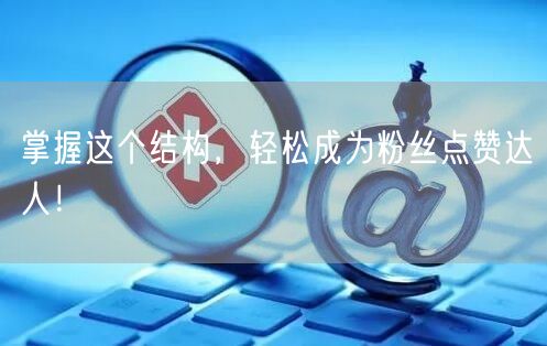 掌握这个结构，轻松成为粉丝点赞达人！