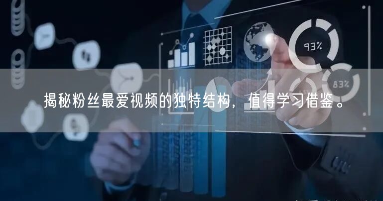 揭秘粉丝最爱视频的独特结构，值得学习借鉴。