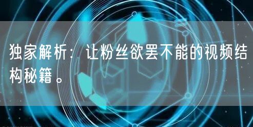 独家解析：让粉丝欲罢不能的视频结构秘籍。