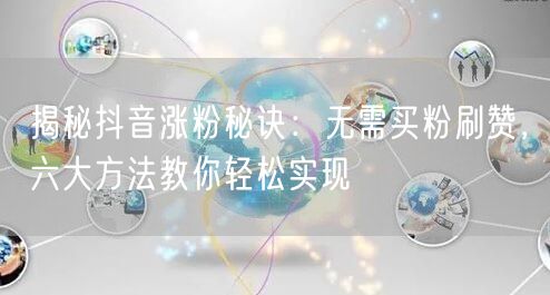 揭秘抖音涨粉秘诀:无需买粉刷赞,六大方法教你轻松实现