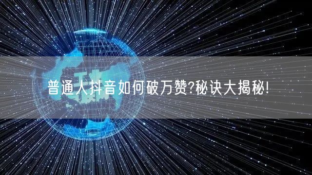 普通人抖音如何破万赞?秘诀大揭秘!
