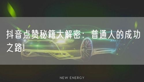 抖音点赞秘籍大解密：普通人的成功之路!