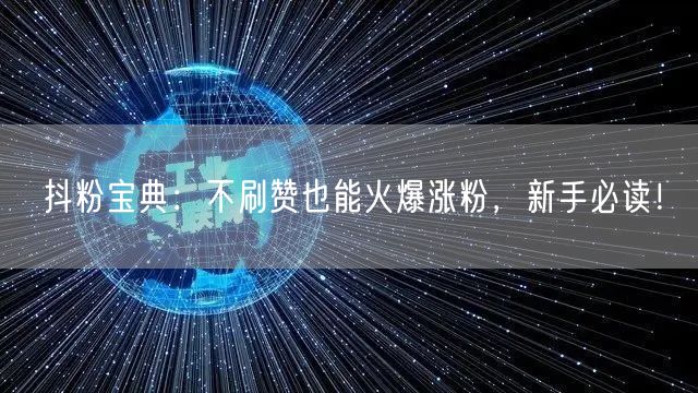 抖粉宝典：不刷赞也能火爆涨粉，新手必读！