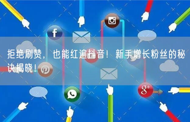 拒绝刷赞，也能红遍抖音！新手增长粉丝的秘诀揭晓！