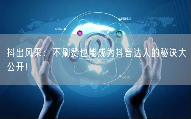 抖出风采：不刷赞也能成为抖音达人的秘诀大公开！
