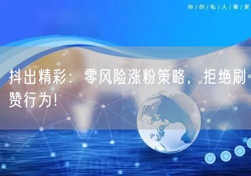 抖出精彩：零风险涨粉策略，拒绝刷赞行为！