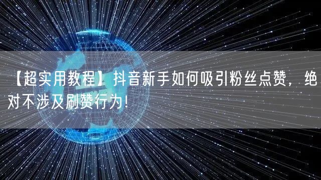 【超实用教程】抖音新手如何吸引粉丝点赞，绝对不涉及刷赞行为！