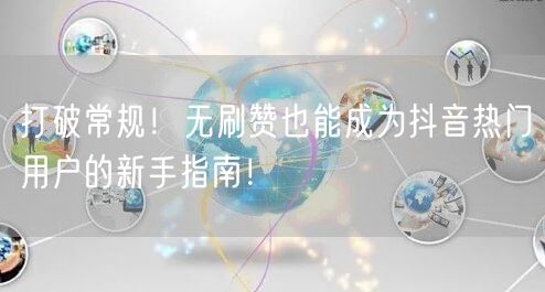 打破常规！无刷赞也能成为抖音热门用户的新手指南！