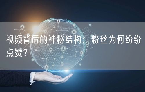 视频背后的神秘结构:粉丝为何纷纷点赞?