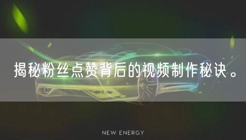 揭秘粉丝点赞背后的视频制作秘诀。