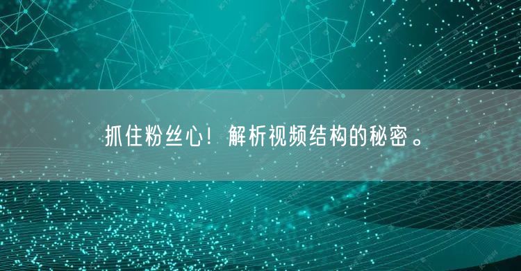 抓住粉丝心！解析视频结构的秘密。