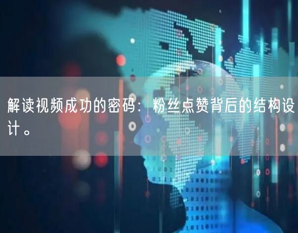 解读视频成功的密码：粉丝点赞背后的结构设计。