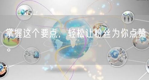 掌握这个要点，轻松让粉丝为你点赞。