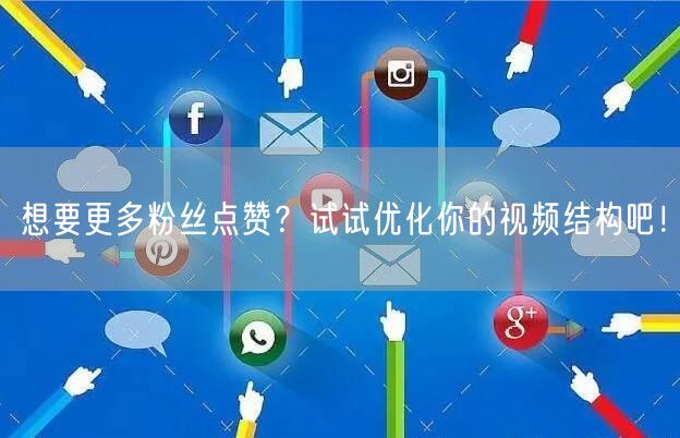 想要更多粉丝点赞？试试优化你的视频结构吧！