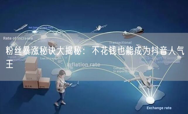 粉丝暴涨秘诀大揭秘：不花钱也能成为抖音人气王