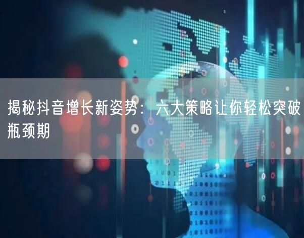 揭秘抖音增长新姿势：六大策略让你轻松突破瓶颈期