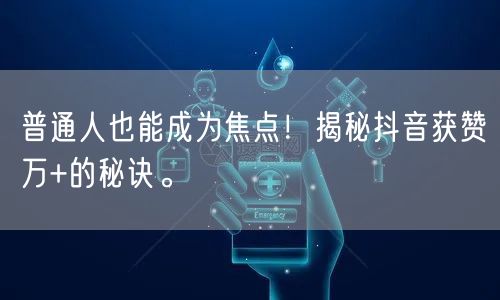 普通人也能成为焦点！揭秘抖音获赞万+的秘诀。