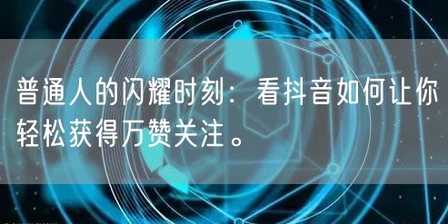 普通人的闪耀时刻：看抖音如何让你轻松获得万赞关注。