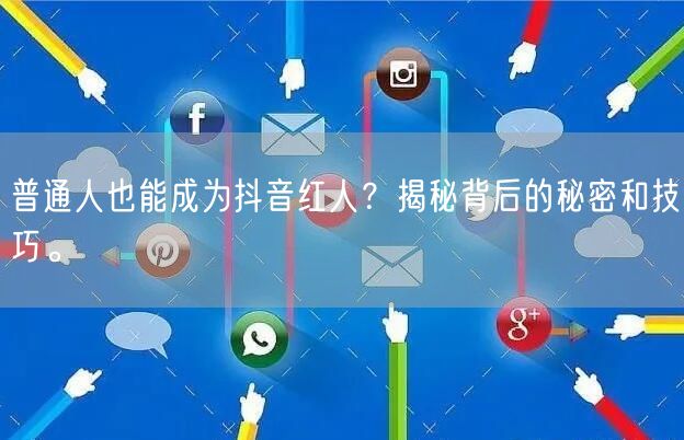 普通人也能成为抖音红人？揭秘背后的秘密和技巧。