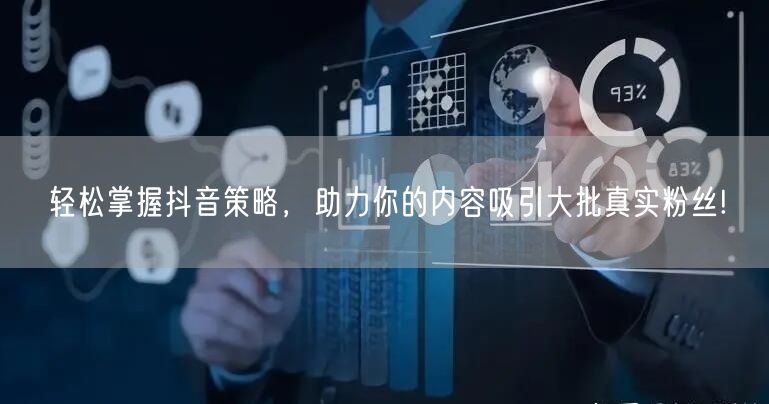 轻松掌握抖音策略，助力你的内容吸引大批真实粉丝!