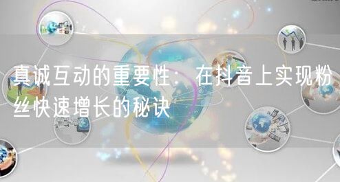 真诚互动的重要性：在抖音上实现粉丝快速增长的秘诀