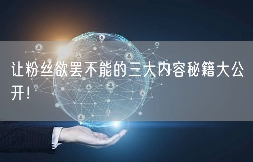 让粉丝欲罢不能的三大内容秘籍大公开!