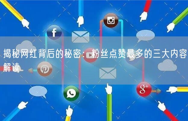 揭秘网红背后的秘密:粉丝点赞最多的三大内容解读