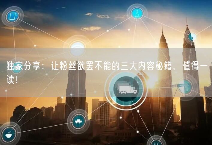 独家分享：让粉丝欲罢不能的三大内容秘籍，值得一读！