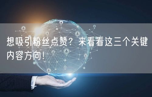 想吸引粉丝点赞？来看看这三个关键内容方向！