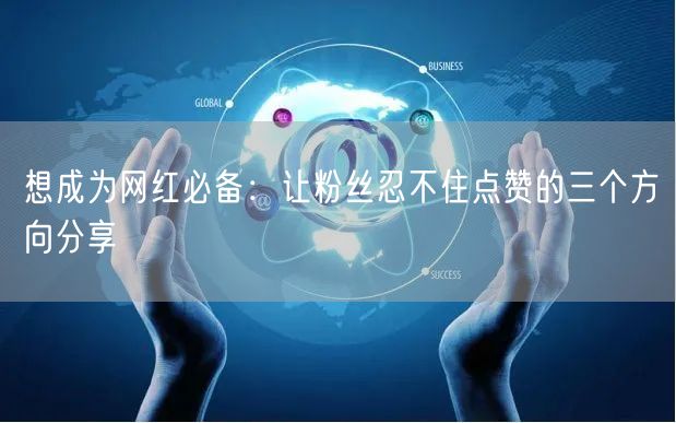 想成为网红必备：让粉丝忍不住点赞的三个方向分享
