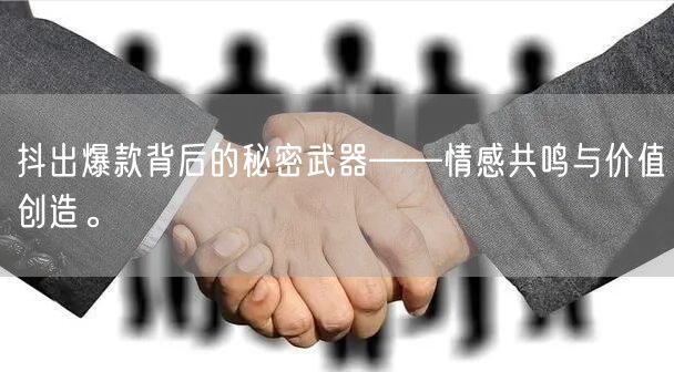 抖出爆款背后的秘密武器——情感共鸣与价值创造。