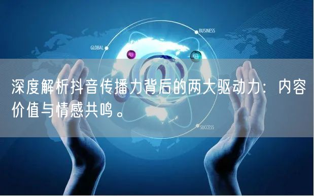深度解析抖音传播力背后的两大驱动力：内容价值与情感共鸣。