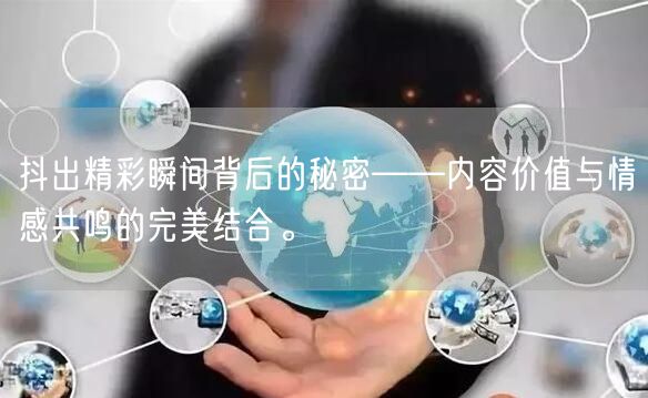 抖出精彩瞬间背后的秘密——内容价值与情感共鸣的完美结合。