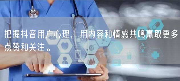 把握抖音用户心理，用内容和情感共鸣赢取更多点赞和关注。