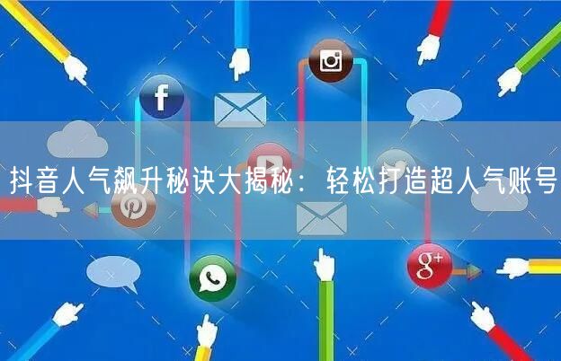 抖音人气飙升秘诀大揭秘：轻松打造超人气账号